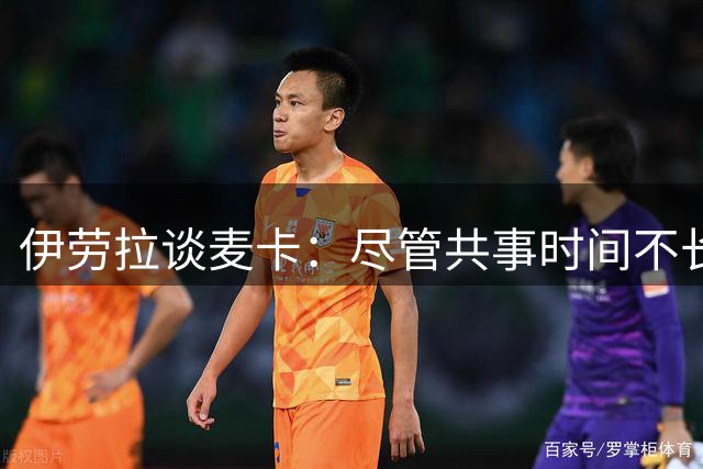 伊劳拉谈麦卡：尽管共事时间不长但他很重要 还有时间和他谈续约