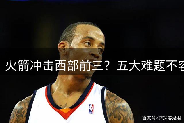 火箭冲击西部前三？五大难题不容忽视
