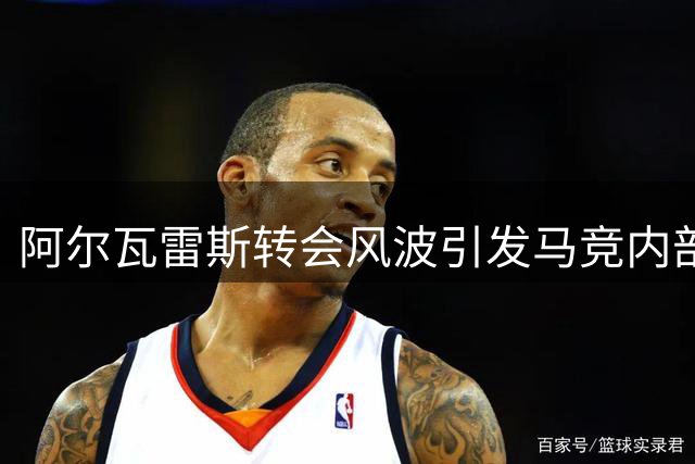 阿尔瓦雷斯转会风波引发马竞内部矛盾升级